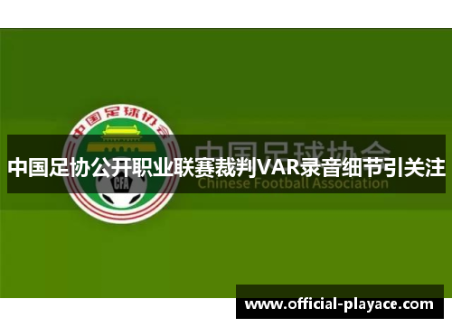 中国足协公开职业联赛裁判VAR录音细节引关注 中国足协公开职业联赛裁判VAR录音细节引关注