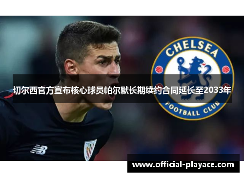 切尔西官方宣布核心球员帕尔默长期续约合同延长至2033年