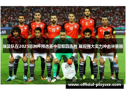 埃及队在2025非洲杯预选赛中豪取四连胜 展现强大实力冲击决赛圈