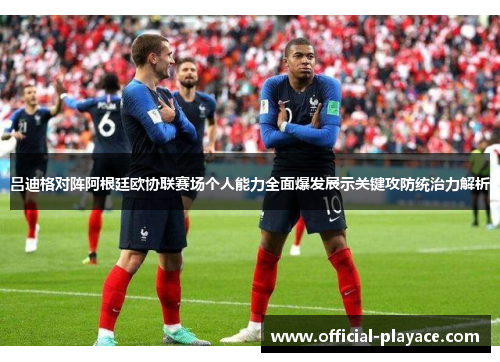 吕迪格对阵阿根廷欧协联赛场个人能力全面爆发展示关键攻防统治力解析 吕迪格对阵阿根廷欧协联赛场个人能力全面爆发展示关键攻防统治力解析