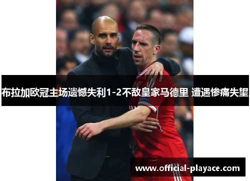 布拉加欧冠主场遗憾失利1-2不敌皇家马德里 遭遇惨痛失望 布拉加欧冠主场遗憾失利1-2不敌皇家马德里 遭遇惨痛失望