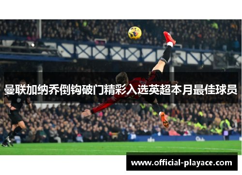 曼联加纳乔倒钩破门精彩入选英超本月最佳球员