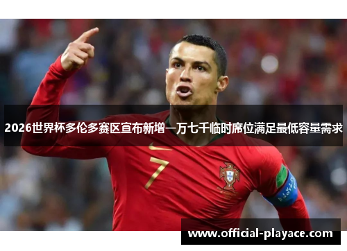 2026世界杯多伦多赛区宣布新增一万七千临时席位满足最低容量需求 2026世界杯多伦多赛区宣布新增一万七千临时席位满足最低容量需求