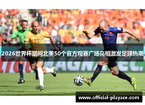 2026世界杯期间北美50个官方观赛广场亮相激发足球热潮 2026世界杯期间北美50个官方观赛广场亮相激发足球热潮