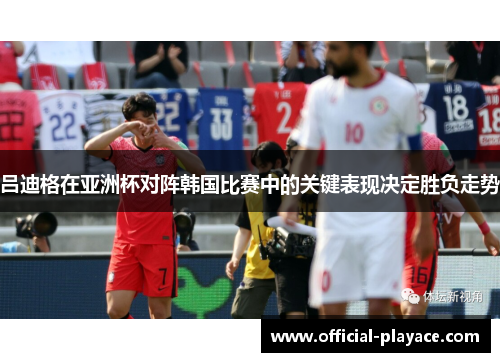 吕迪格在亚洲杯对阵韩国比赛中的关键表现决定胜负走势 吕迪格在亚洲杯对阵韩国比赛中的关键表现决定胜负走势