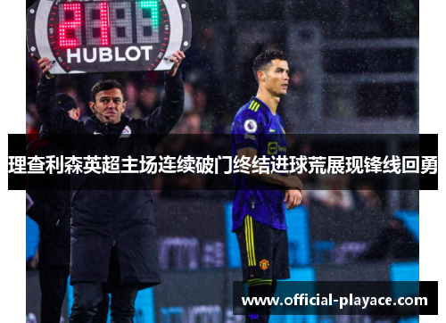 理查利森英超主场连续破门终结进球荒展现锋线回勇