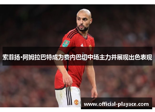 索菲扬·阿姆拉巴特成为费内巴切中场主力并展现出色表现